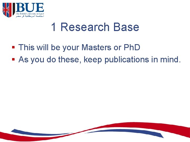 1 Research Base § This will be your Masters or Ph. D § As