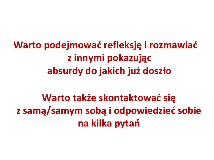 Warto podejmować refleksję i rozmawiać z innymi pokazując absurdy do jakich już doszło Warto