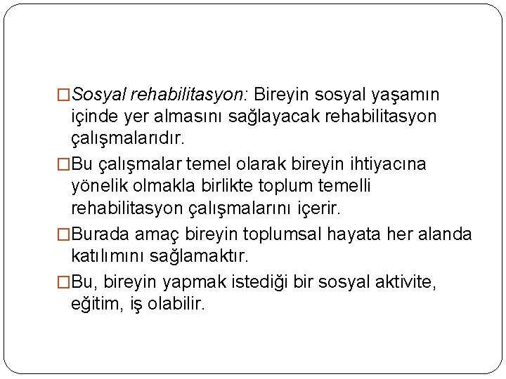 �Sosyal rehabilitasyon: Bireyin sosyal yaşamın içinde yer almasını sağlayacak rehabilitasyon çalışmalarıdır. �Bu çalışmalar temel