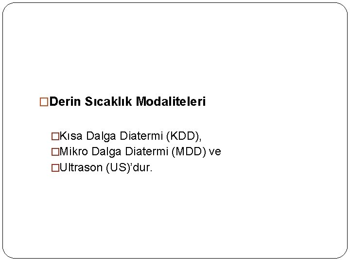 �Derin Sıcaklık Modaliteleri �Kısa Dalga Diatermi (KDD), �Mikro Dalga Diatermi (MDD) ve �Ultrason (US)’dur.