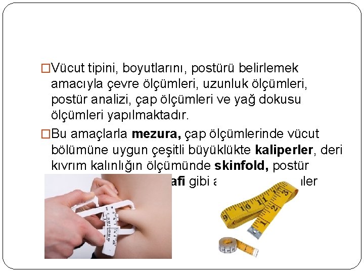 �Vücut tipini, boyutlarını, postürü belirlemek amacıyla çevre ölçümleri, uzunluk ölçümleri, postür analizi, çap ölçümleri