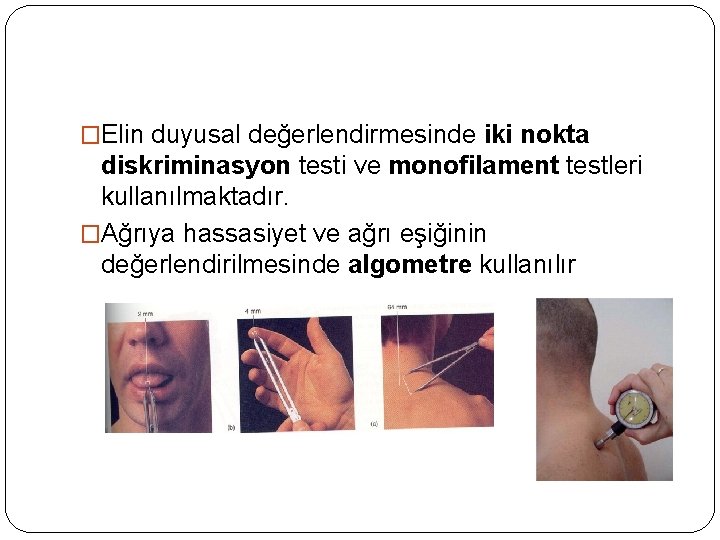 �Elin duyusal değerlendirmesinde iki nokta diskriminasyon testi ve monofilament testleri kullanılmaktadır. �Ağrıya hassasiyet ve