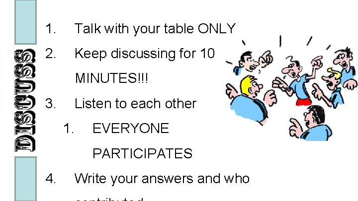 1. Talk with your table ONLY 2. Keep discussing for 10 MINUTES!!! 3. Listen