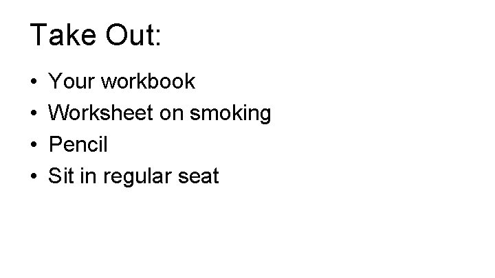 Take Out: • • Your workbook Worksheet on smoking Pencil Sit in regular seat