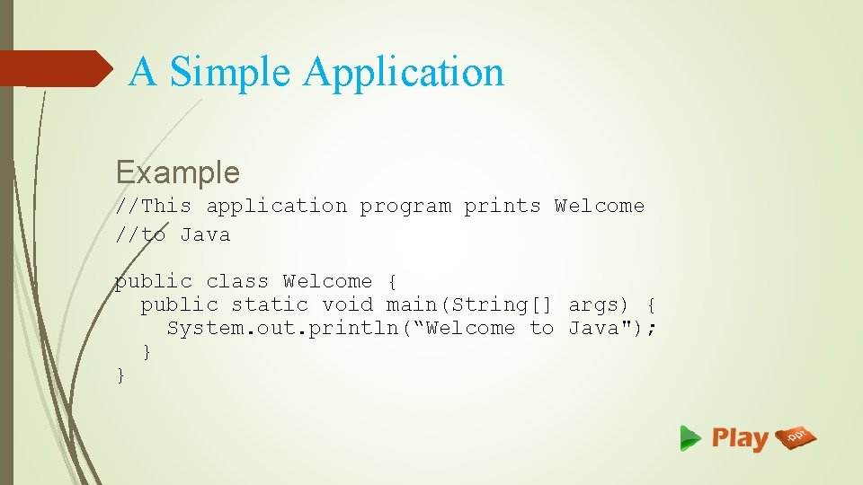 A Simple Application Example //This application program prints Welcome //to Java public class Welcome