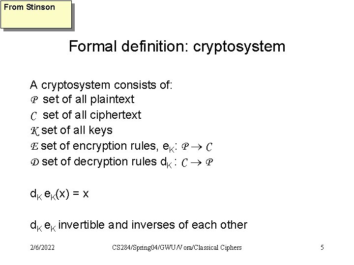 From Stinson Formal definition: cryptosystem A cryptosystem consists of: P set of all plaintext