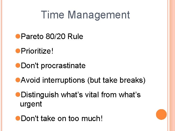 Time Management Pareto 80/20 Rule Prioritize! Don't procrastinate Avoid interruptions (but take breaks) Distinguish