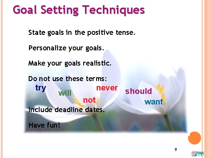 Goal Setting Techniques State goals in the positive tense. Personalize your goals. Make your