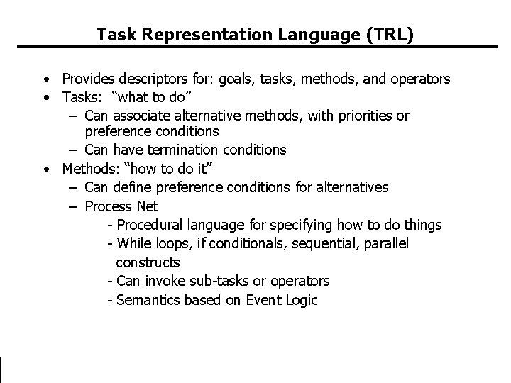 Task Representation Language (TRL) • Provides descriptors for: goals, tasks, methods, and operators • Task Representation Language (TRL) • Provides descriptors for: goals, tasks, methods, and operators •