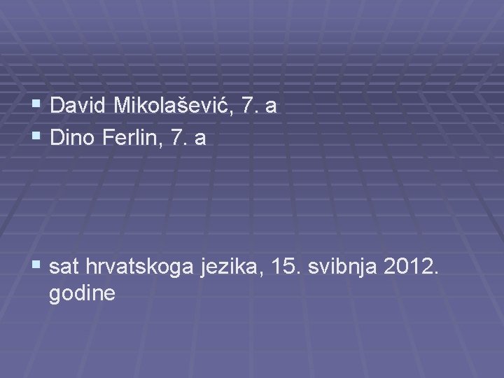 § David Mikolašević, 7. a § Dino Ferlin, 7. a § sat hrvatskoga jezika,