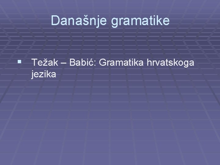 Današnje gramatike § Težak – Babić: Gramatika hrvatskoga jezika 