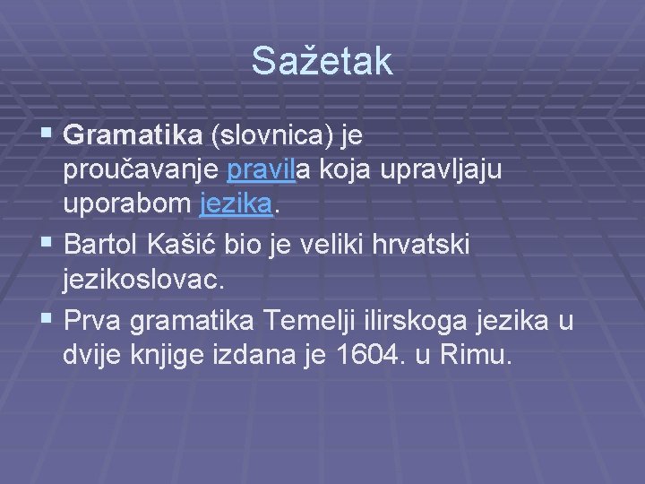 Sažetak § Gramatika (slovnica) je proučavanje pravila koja upravljaju uporabom jezika. § Bartol Kašić