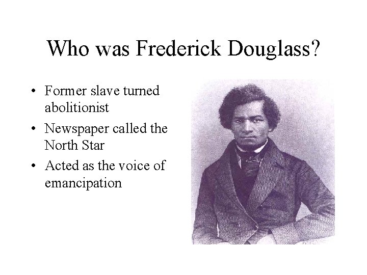 Who was Frederick Douglass? • Former slave turned abolitionist • Newspaper called the North