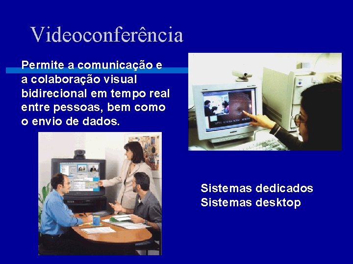 Videoconferência Permite a comunicação e a colaboração visual bidirecional em tempo real entre pessoas,