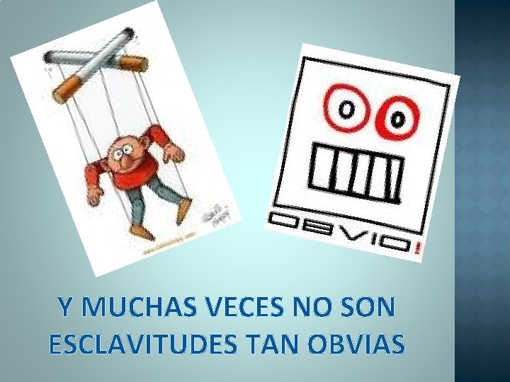 Y MUCHAS VECES NO SON ESCLAVITUDES TAN OBVIAS 