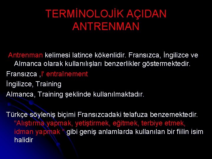 TERMİNOLOJİK AÇIDAN ANTRENMAN Antrenman kelimesi latince kökenlidir. Fransızca, İngilizce ve Almanca olarak kullanılışları benzerlikler