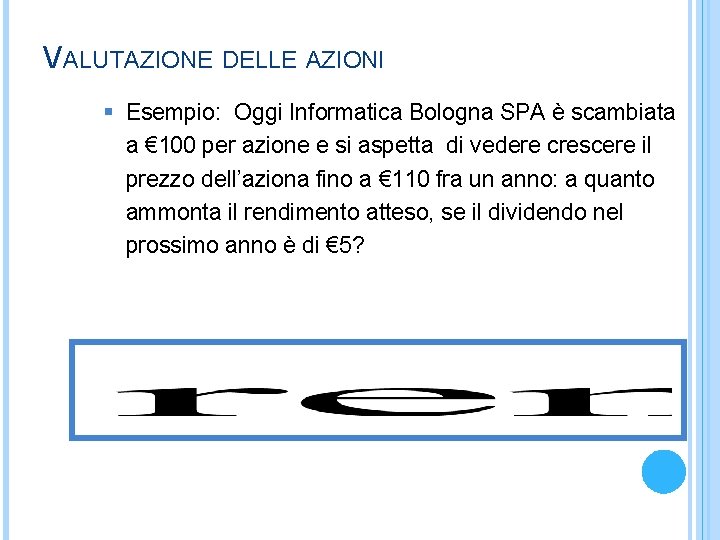 VALUTAZIONE DELLE AZIONI § Esempio: Oggi Informatica Bologna SPA è scambiata a € 100