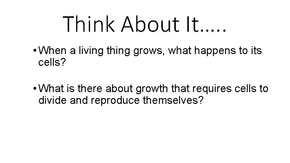 Think About It…. . • When a living thing grows, what happens to its