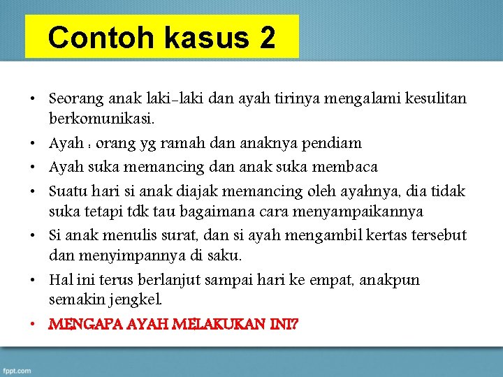 Contoh kasus 2 • Seorang anak laki-laki dan ayah tirinya mengalami kesulitan berkomunikasi. •