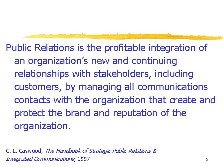 Public Relations is the profitable integration of an organization’s new and continuing relationships with