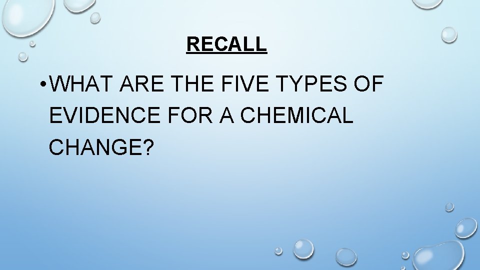 RECALL • WHAT ARE THE FIVE TYPES OF EVIDENCE FOR A CHEMICAL CHANGE? 