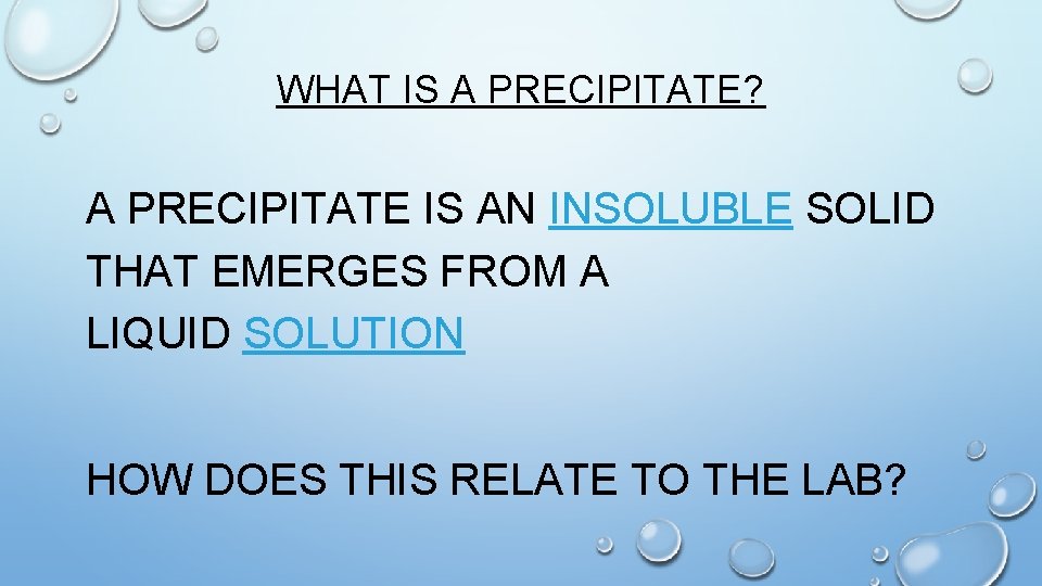 WHAT IS A PRECIPITATE? A PRECIPITATE IS AN INSOLUBLE SOLID THAT EMERGES FROM A