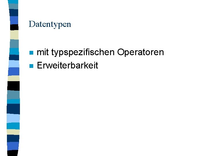 Datentypen n n mit typspezifischen Operatoren Erweiterbarkeit 