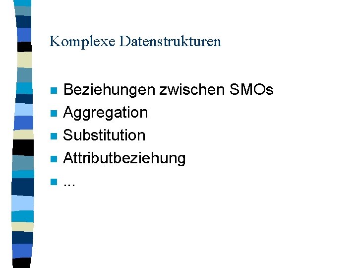 Komplexe Datenstrukturen n n Beziehungen zwischen SMOs Aggregation Substitution Attributbeziehung. . . 