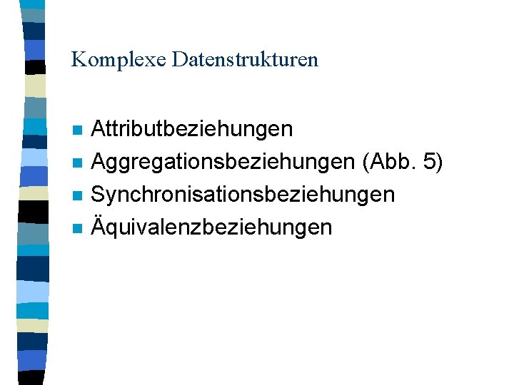 Komplexe Datenstrukturen n n Attributbeziehungen Aggregationsbeziehungen (Abb. 5) Synchronisationsbeziehungen Äquivalenzbeziehungen 