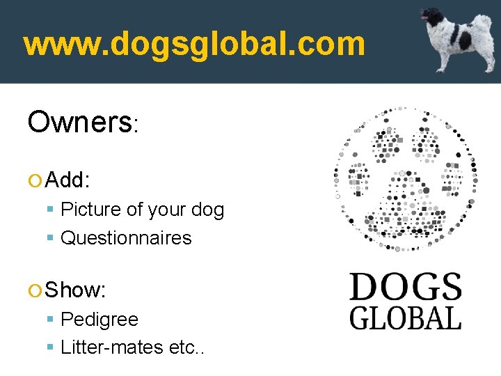 www. dogsglobal. com Owners: Add: Picture of your dog Questionnaires Show: Pedigree Litter-mates etc.