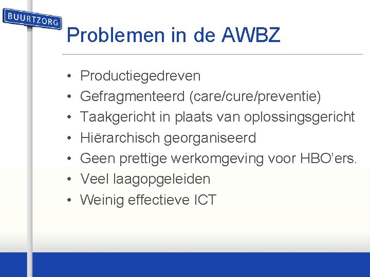 Problemen in de AWBZ • • Productiegedreven Gefragmenteerd (care/cure/preventie) Taakgericht in plaats van oplossingsgericht