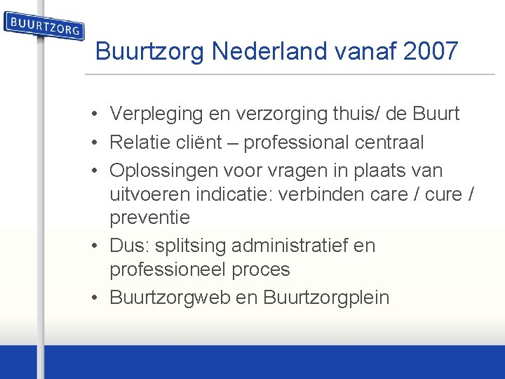 Buurtzorg Nederland vanaf 2007 • Verpleging en verzorging thuis/ de Buurt • Relatie cliënt