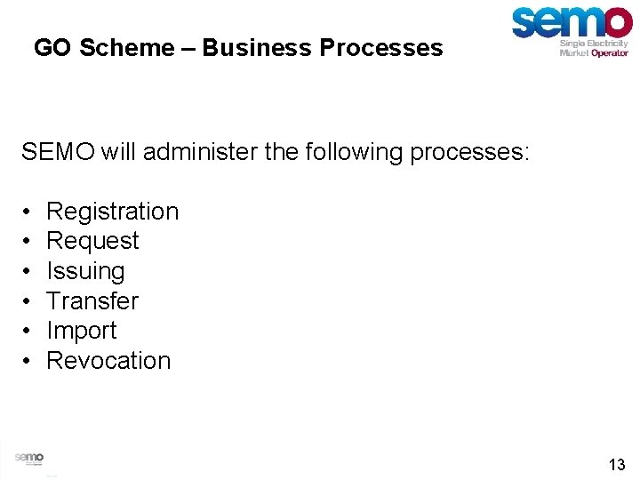 GO Scheme – Business Processes SEMO will administer the following processes: • • •