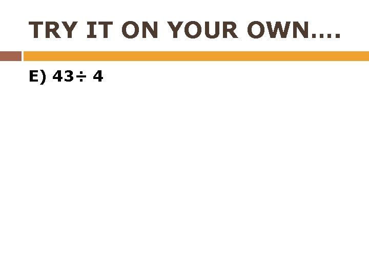 TRY IT ON YOUR OWN…. E) 43÷ 4 