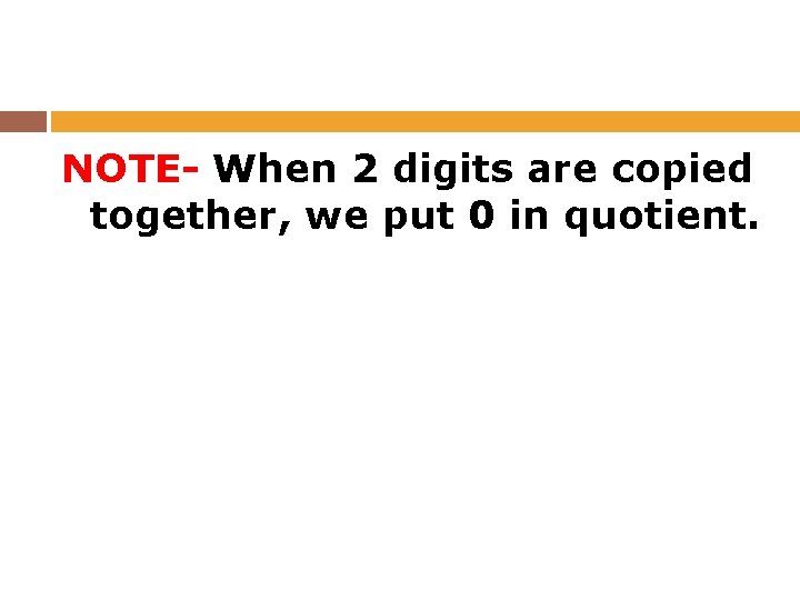 NOTE- When 2 digits are copied together, we put 0 in quotient. 