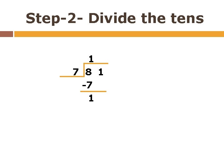 Step-2 - Divide the tens 1 7 8 1 -7 1 