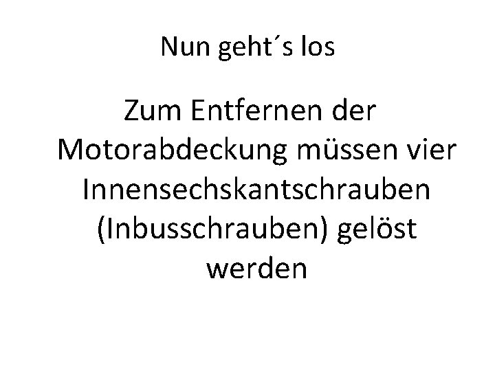 Nun geht´s los Zum Entfernen der Motorabdeckung müssen vier Innensechskantschrauben (Inbusschrauben) gelöst werden 