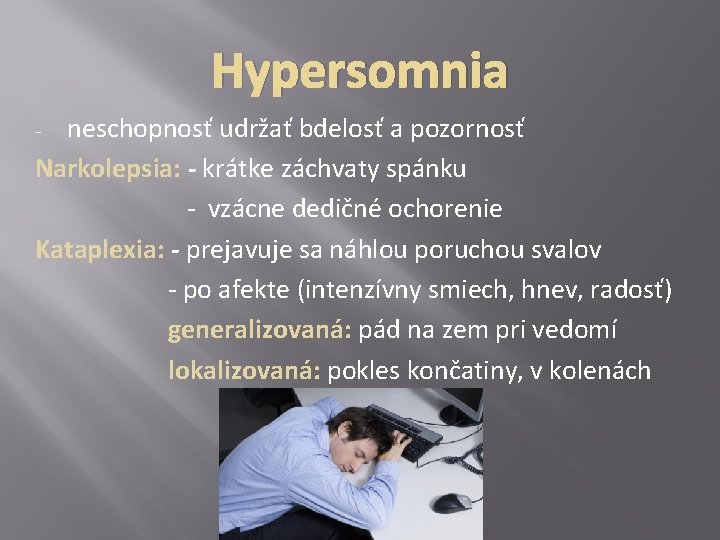 Hypersomnia neschopnosť udržať bdelosť a pozornosť Narkolepsia: - krátke záchvaty spánku - vzácne dedičné