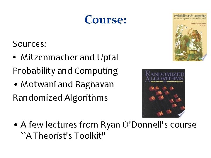 Course: Sources: • Mitzenmacher and Upfal Probability and Computing • Motwani and Raghavan Randomized