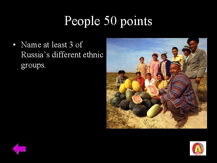 People 50 points • Name at least 3 of Russia’s different ethnic groups. 