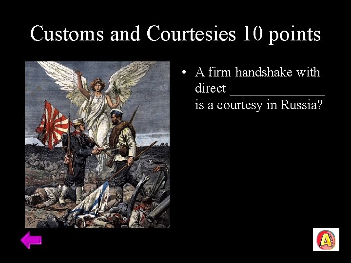 Customs and Courtesies 10 points • A firm handshake with direct _______ is a