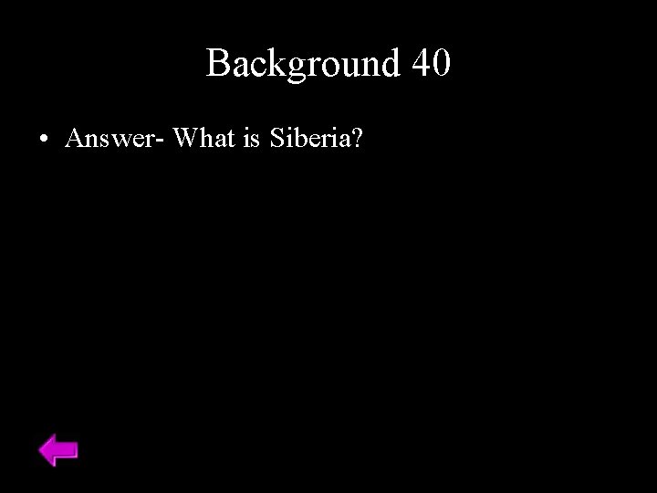 Background 40 • Answer- What is Siberia? 