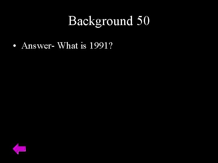 Background 50 • Answer- What is 1991? 