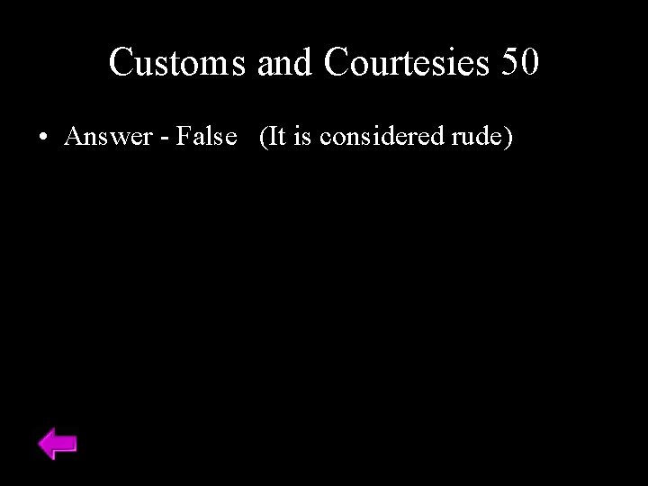 Customs and Courtesies 50 • Answer - False (It is considered rude) 