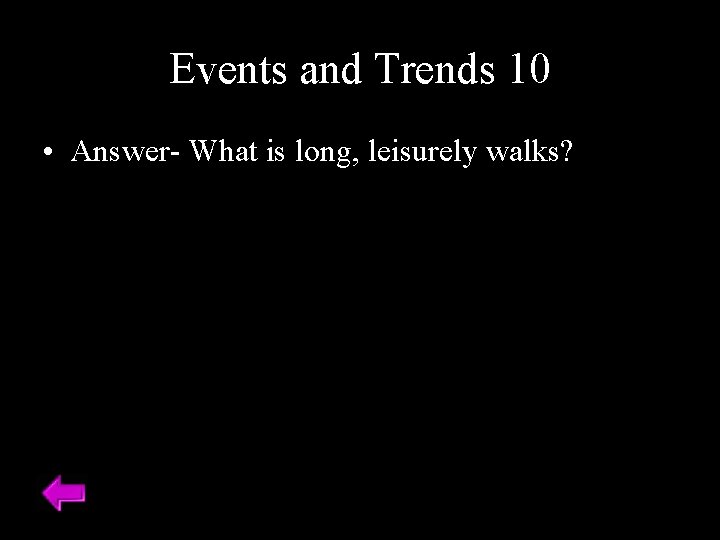 Events and Trends 10 • Answer- What is long, leisurely walks? 