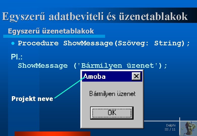 Egyszerű adatbeviteli és üzenetablakok Egyszerű üzenetablakok l Procedure Show. Message(Szöveg: String); Pl. : Show.
