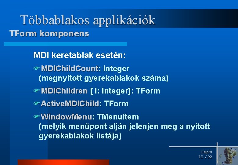 Többablakos applikációk TForm komponens MDI keretablak esetén: FMDIChild. Count: MDIChild. Count Integer (megnyitott gyerekablakok