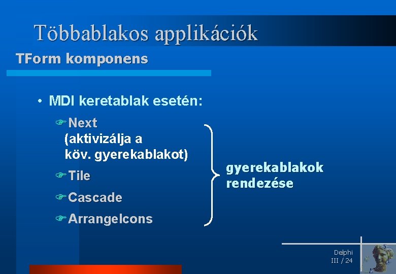 Többablakos applikációk TForm komponens • MDI keretablak esetén: FNext (aktivizálja a köv. gyerekablakot) FTile