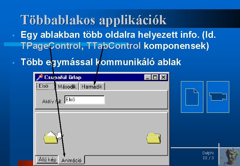 Többablakos applikációk • Egy ablakban több oldalra helyezett info. (ld. TPage. Control, TPage. Control