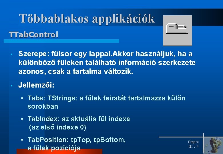 Többablakos applikációk TTab. Control • Szerepe: fülsor egy lappal. Akkor használjuk, ha a különböző